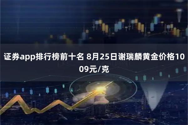 证券app排行榜前十名 8月25日谢瑞麟黄金价格1009元/克