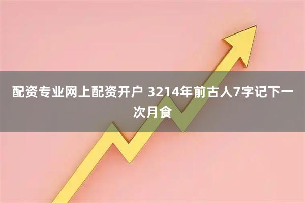 配资专业网上配资开户 3214年前古人7字记下一次月食