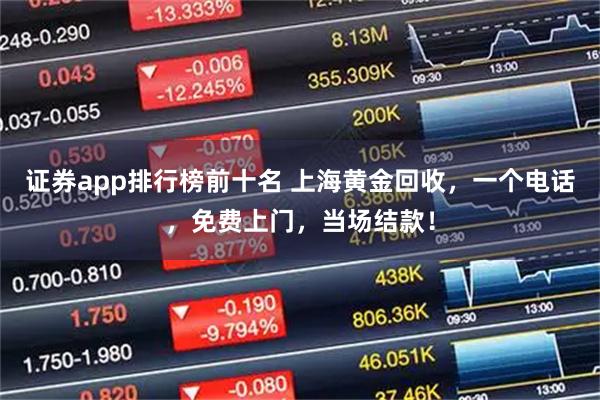 证券app排行榜前十名 上海黄金回收，一个电话，免费上门，当场结款！
