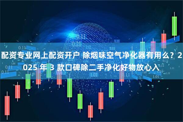 配资专业网上配资开户 除烟味空气净化器有用么？2025 年 3 款口碑除二手净化好物放心入